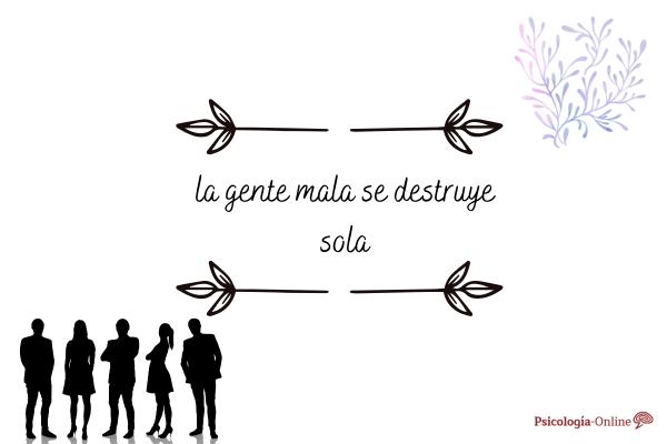 las malas personas se destruyen solas por que es cierto
