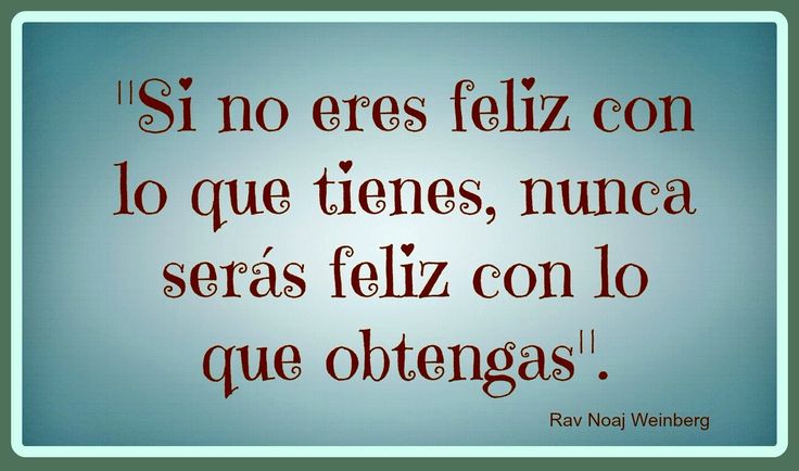 Si no ERES FELIZ con lo que TIENES, nunca lo SERÁS 2 si no eres feliz con lo que tienes nunca lo seras